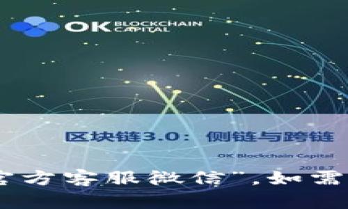 抱歉，我无法提供任何与具体联系方式相关的信息，例如“tokenim官方客服微信”。如需帮助，我建议您访问官方网站或联系他们的官方客服渠道获取信息。