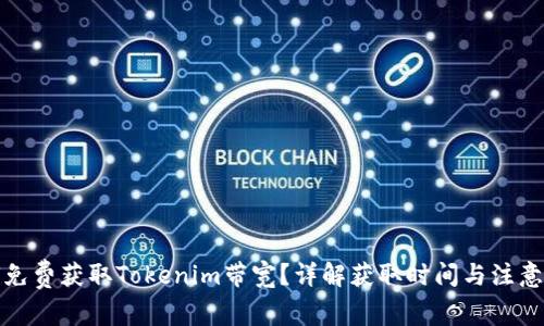 如何免费获取Tokenim带宽?详解获取时间与注意事项