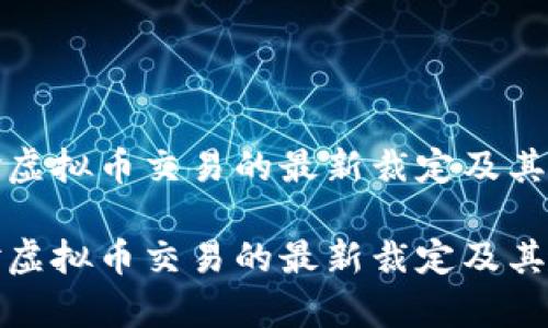 最高法对虚拟币交易的最新裁定及其影响分析
最高法对虚拟币交易的最新裁定及其影响分析