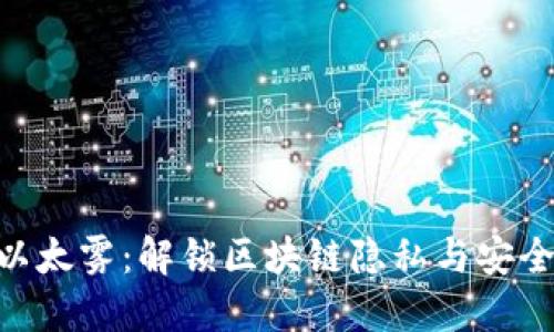 Tokenim以太雾:解锁区块链隐私与安全的新维度
