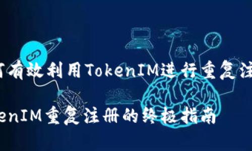 如何有效利用TokenIM进行重复注册?
TokenIM重复注册的终极指南