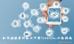 如何在安卓设备上下载Tokenim：必备指南