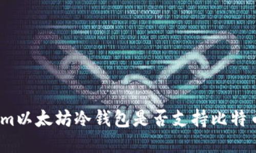 Tokenim以太坊冷钱包是否支持比特币转账?