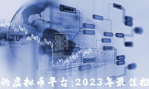 选择靠谱的虚拟币平台:2023年最佳推荐和评测