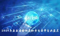 2024年未来看好的虚拟币交易平台大盘点