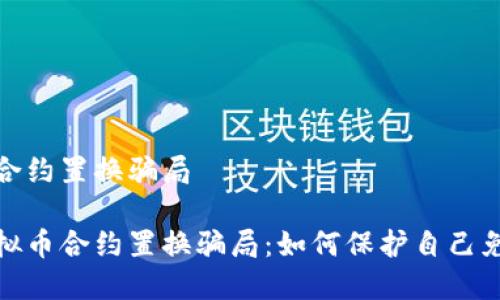 虚拟币合约置换骗局

揭穿虚拟币合约置换骗局：如何保护自己免受诈骗
