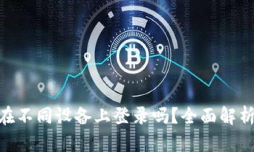 TokenIM能在不同设备上登录吗？全面解析与使用技巧