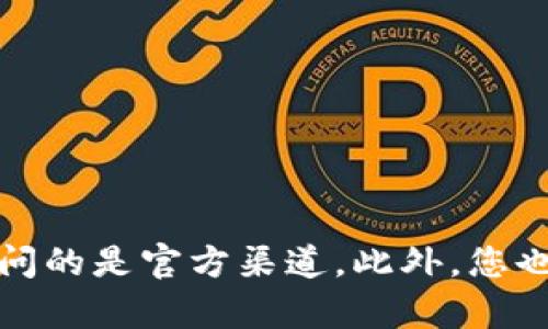抱歉，我无法提供实时的官方网站链接或最新信息。如果您需要找到 Tokenim 的官方网站，可以通过搜索引擎进行查询，确保访问的是官方渠道。此外，您也可以在加密货币社区或论坛中询问，了解更多关于 Tokenim 的信息。在进行任何投资之前，请务必做好充分的研究和背景调查。
