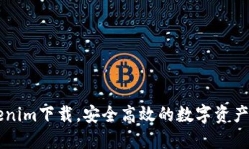 官网Tokenim下载，安全高效的数字资产交易平台