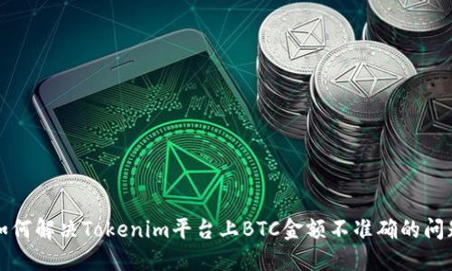 如何解决Tokenim平台上BTC金额不准确的问题