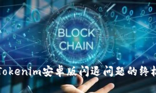 解决Tokenim安卓版闪退问题的终极指南