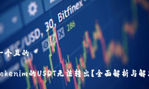 思考一个且的

为何Tokenim的USDT无法转出？全面解析与解决方案