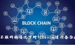 如何在不联网的情况下对Tokenim进行备份和恢复？