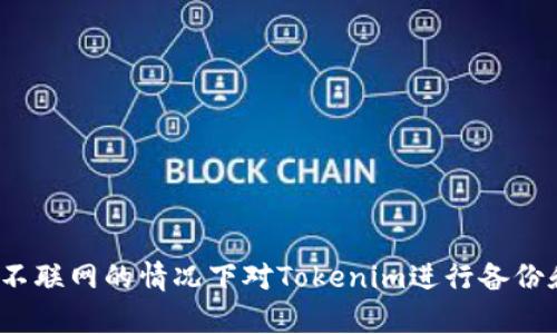 如何在不联网的情况下对Tokenim进行备份和恢复？