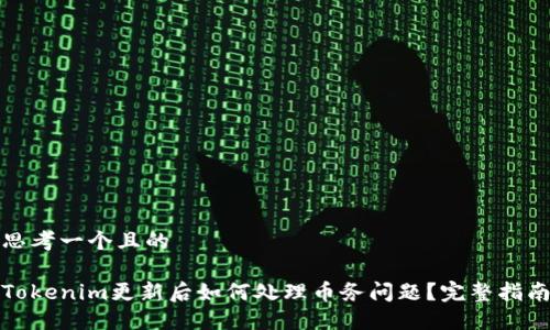 思考一个且的

Tokenim更新后如何处理币务问题？完整指南