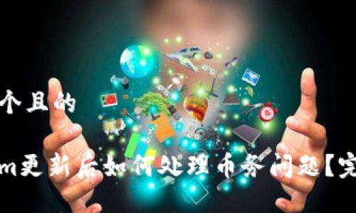 思考一个且的

Tokenim更新后如何处理币务问题？完整指南