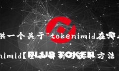 在这里给你提供一个关于“tokenimid在哪看”的内