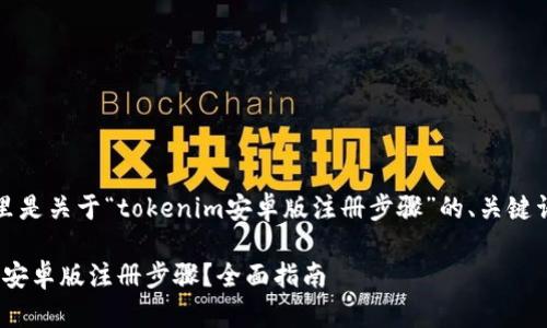 为了满足您的需求，这里是关于“tokenim安卓版注册步骤”的、关键词以及相关问题的内容。

如何顺利完成Tokenim安卓版注册步骤？全面指南