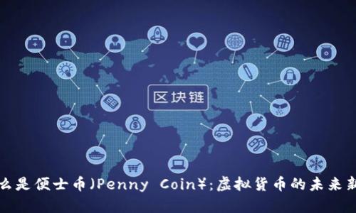 什么是便士币(Penny Coin):虚拟货币的未来新宠