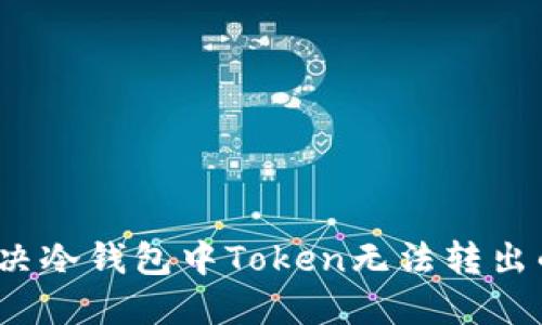 如何解决冷钱包中Token无法转出的问题？
