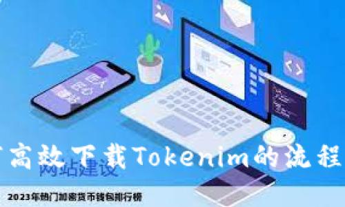 如何高效下载Tokenim的流程指南