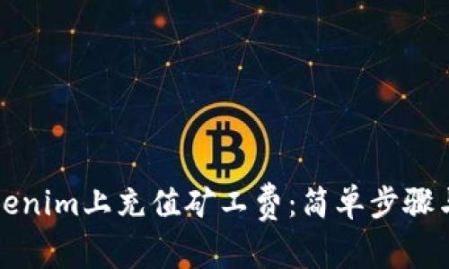 如何在Tokenim上充值矿工费：简单步骤与实用指南