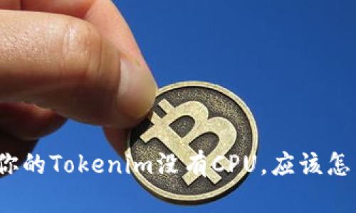 如果你的Tokenim没有CPU，应该怎么办？