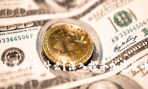 虚拟币到底运算的是什么?深入探寻加密货币的底层技术
