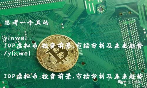 思考一个且的
yinwei
IOP虚拟币:投资前景、市场分析及未来趋势
/yinwei
IOP虚拟币:投资前景、市场分析及未来趋势