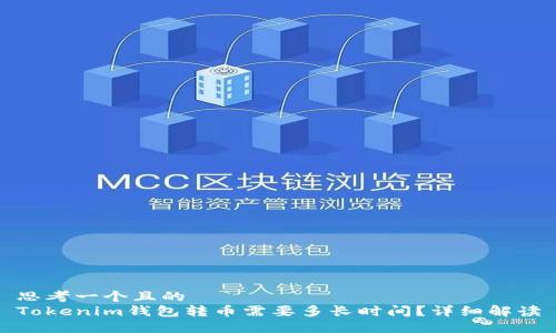 思考一个且的
Tokenim钱包转币需要多长时间?详细解读