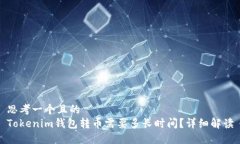 思考一个且的  Tokenim钱包转币需要多长时间？详