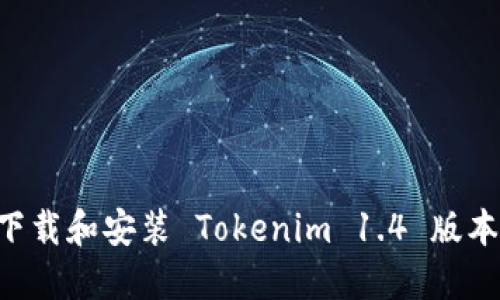 如何安全下载和安装 Tokenim 1.4 版本:完整指南