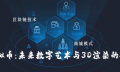 RNDR虚拟币：未来数字艺术与3D渲染的投资机遇