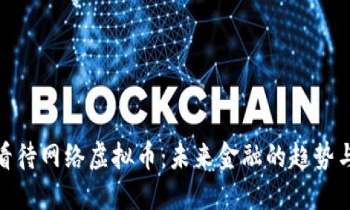 如何看待网络虚拟币：未来金融的趋势与风险