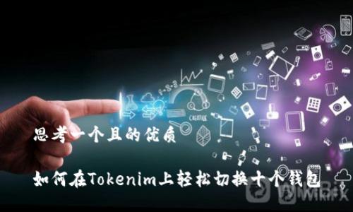 思考一个且的优质
如何在Tokenim上轻松切换十个钱包