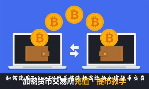 如何使用TokenIM网页端进行高效的加密货币交易