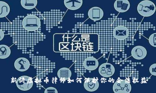 新沂虚拟币律师如何保护你的合法权益