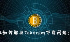 苹果手机如何解决Tokenim下载问题：全面指导