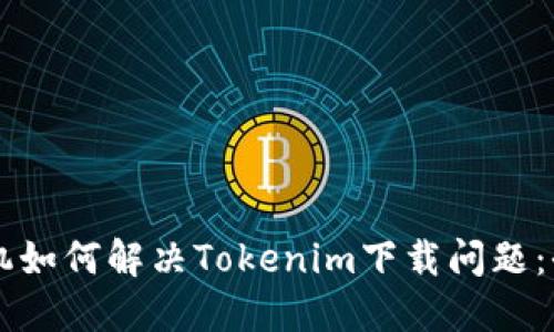 苹果手机如何解决Tokenim下载问题：全面指导