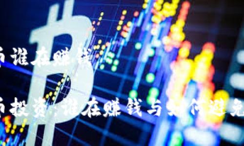 虚拟币谁在赚钱

虚拟币投资：谁在赚钱与如何避免亏损？