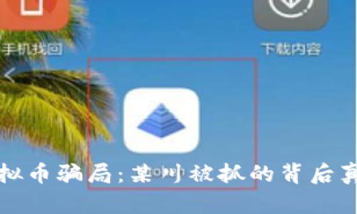 山东虚拟币骗局：某川被抓的背后真相揭秘