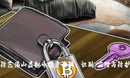 如何防范佛山虚拟币投资诈骗: 识别、应对与防护措施