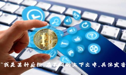 “tokenim”的中文发音可以近似为“托肯宁”，“token”在中文中一般翻译为“代币”，而“im”可能指代“我”或是某种后缀。在不同的上下文中，具体发音和含义可能会有所不同。如果您有更具体的上下文，能够提供更详细的信息，我会很乐意进一步帮助您。