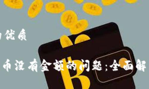 思考一个且的优质

解决Tokenim币没有金额的问题：全面解析及应对策略