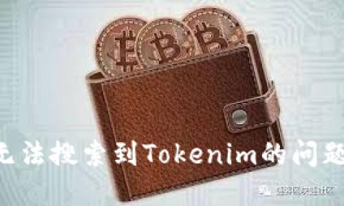 如何解决无法搜索到Tokenim的问题：详尽指南