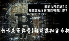 虚拟币提取到银行卡是否收费？解析虚拟货币提