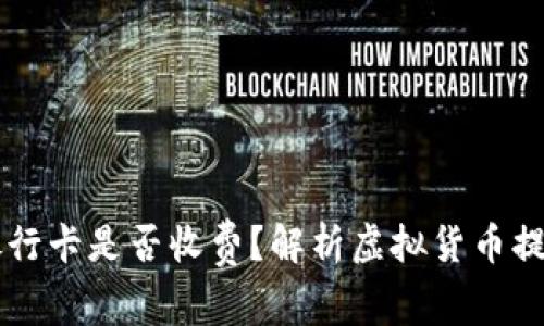 虚拟币提取到银行卡是否收费?解析虚拟货币提现的成本与方式