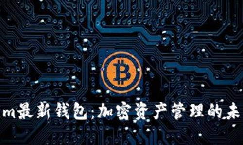 Tokenim最新钱包:加密资产管理的未来选择