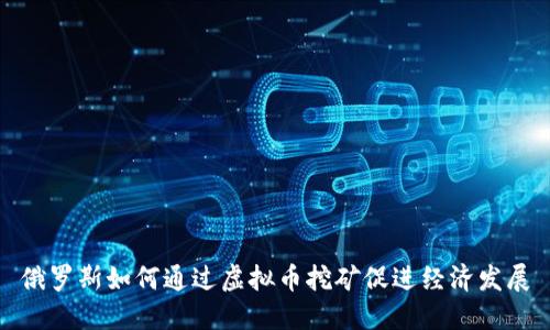 俄罗斯如何通过虚拟币挖矿促进经济发展