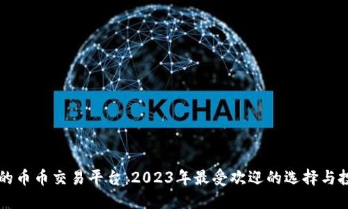 虚拟币的币币交易平台:2023年最受欢迎的选择与投资指南